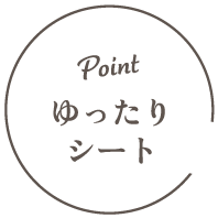 POINT｜ゆったりシート